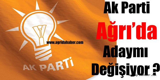 Ak Parti Ağrı'da Adaymı Değişiyor ?