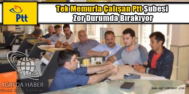 Eleşkirt'te Tek Memurla Çalışan Ptt Şubesi Zor Durumda Bırakıyor