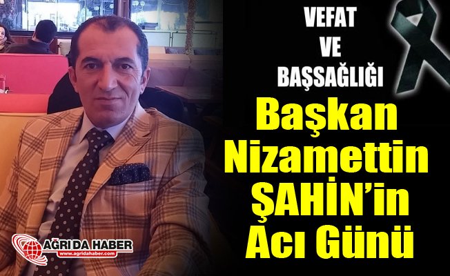 Ağrı DSYB Başkanı Nizamettin Şahin'in Acı Günü