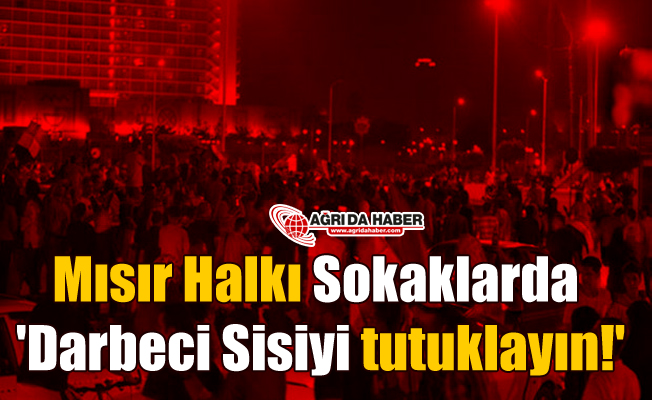 Mısır Halkı Sokaklarda 'Darbeci Sisiyi tutuklayın!'