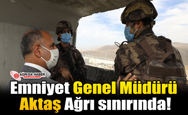 Emniyet Genel Müdürü Aktaş Ağrı sınırında!