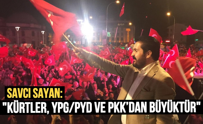 Savcı Sayan: “Kürtler, YPG/PYD ve PKK’dan Büyüktür”