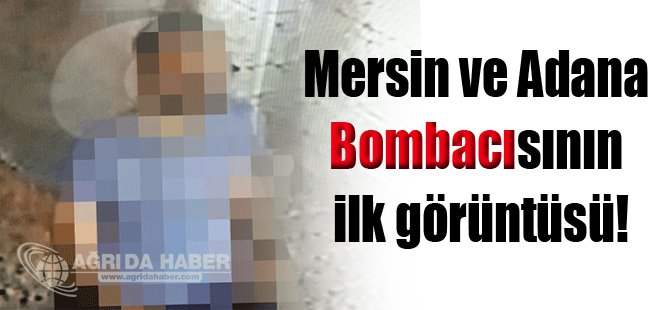 Mersin ve Adana Bombacısının ilk görüntüsü!