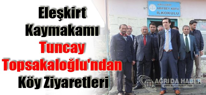 Eleşkirt Kaymakamı Tuncay Topsakaloğlu'ndan Köy Ziyaretleri