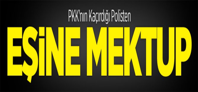 PKK'nın Kaçırdığı Polisten Eşine Mektup! İşte mektupta yazanlar !