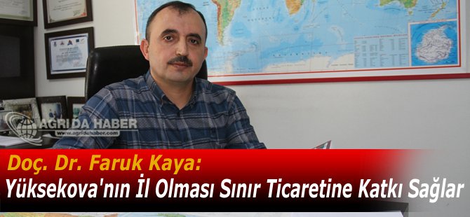 Doç.Dr.Faruk Kaya: Hakkari İl Merkezi Yüksekova'ya Taşınırsa Sınır Ticareti Gelişir