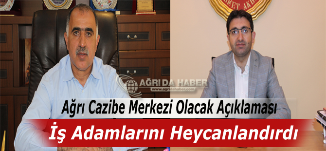 Ağrı Cazibe Merkezi Olacak Açıklaması İş Adamlarını Heycanlandırdı