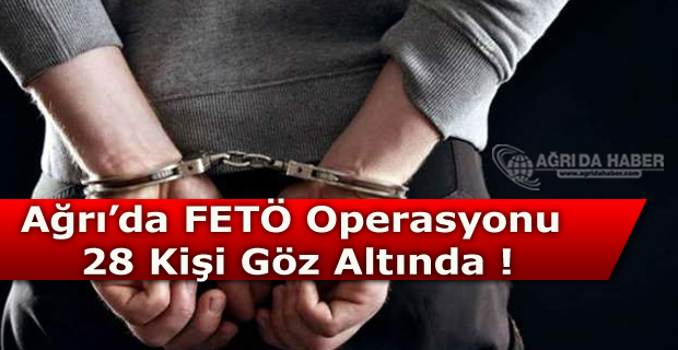 Ağrı'da FETÖ operasyonu 28 Kişi Gözaltına Altındı !