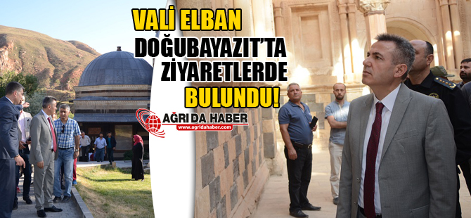 Vali Elban, Doğubayazıt'ta Ziyaretlerde Bulundu